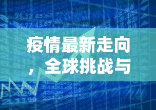 疫情最新走向，全球挑战与应对策略