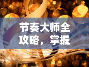 节奏大师全攻略，掌握音乐与技巧的完美融合