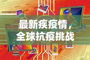 最新疾疫情，全球抗疫挑战与未来展望