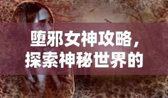 堕邪女神攻略，探索神秘世界的奇幻之旅