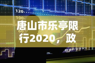 唐山市乐亭限行2020，政策解读、影响分析及公众应对