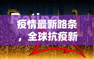 疫情最新路条，全球抗疫新动向与未来展望