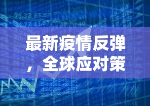 最新疫情反弹，全球应对策略与未来展望