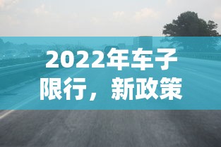 2022年车子限行，新政策下的城市交通变革与挑战