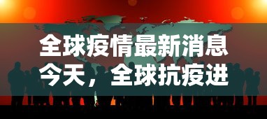 全球疫情最新消息今天，全球抗疫进展与挑战