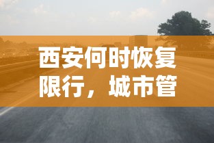 西安何时恢复限行，城市管理与交通规划的双重考量