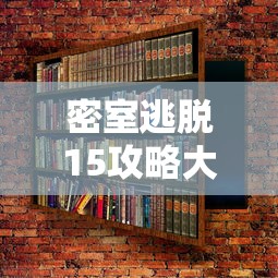 密室逃脱15攻略大全，解锁谜题，逃出神秘空间