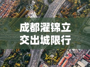 成都濯锦立交出城限行，优化交通，提升城市出行效率