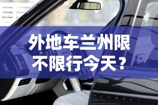 外地车兰州限不限行今天？详解兰州市外地车辆限行政策