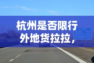 杭州是否限行外地货拉拉，政策考量与影响分析