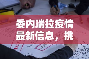 委内瑞拉疫情最新信息，挑战与应对策略