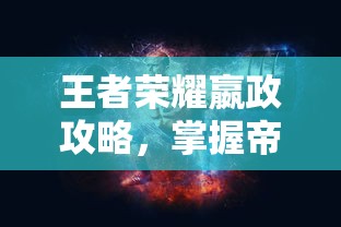 王者荣耀嬴政攻略，掌握帝王之力的策略与技巧