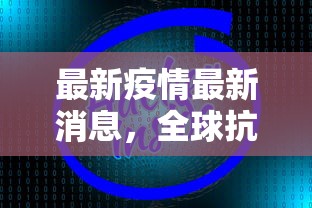 最新疫情最新消息，全球抗疫战况与未来展望