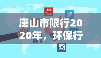 唐山市限行2020年，环保行动与交通优化