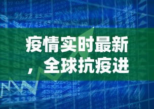 疫情实时最新，全球抗疫进展与挑战