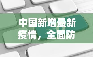 中国新增最新疫情，全面防控与科学应对