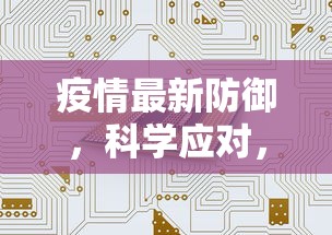 疫情最新防御，科学应对，共筑安全防线