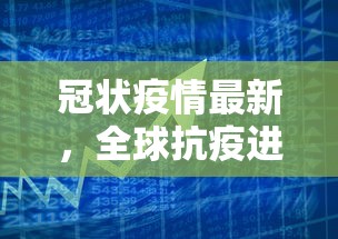 冠状疫情最新，全球抗疫进展与挑战