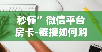 秒懂”微信平台房卡-链接如何购买