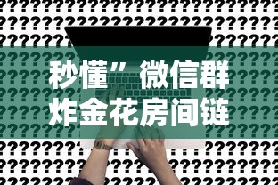 秒懂”微信群炸金花房间链接的设置方法-链接如何购买