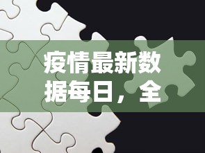 疫情最新数据每日，全球抗疫进展与挑战