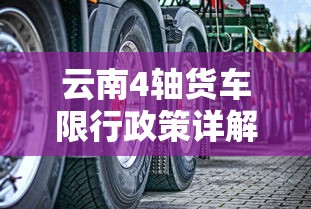 云南4轴货车限行政策详解与影响分析