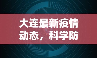 大连最新疫情动态，科学防控，共筑安全防线