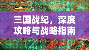 三国战纪，深度攻略与战略指南