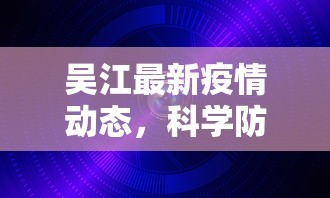 吴江最新疫情动态，科学防控，共筑安全防线