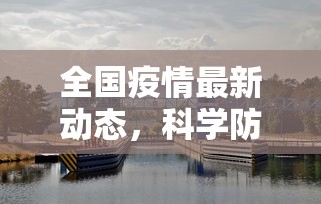 全国疫情最新动态，科学防控，精准施策，共筑健康防线