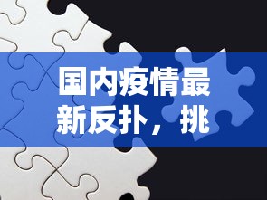 国内疫情最新反扑，挑战与应对