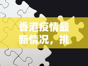 香港疫情最新情况，挑战与应对