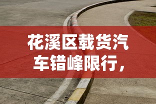 花溪区载货汽车错峰限行，优化交通，提升城市生活质量