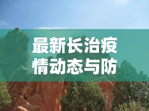 最新长治疫情动态与防控措施解析