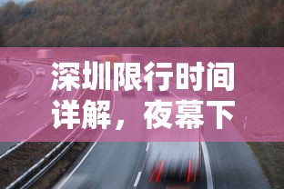 深圳限行时间详解，夜幕下的交通管理