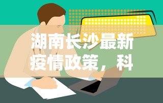 湖南长沙最新疫情政策，科学防控，精准施策，保障市民健康安全