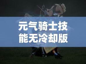 元气骑士技能无冷却版，解锁无限可能的冒险之旅