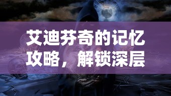 艾迪芬奇的记忆攻略，解锁深层故事与游戏技巧