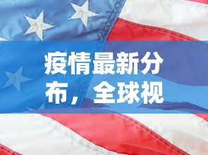 疫情最新分布，全球视角下的动态变化与挑战