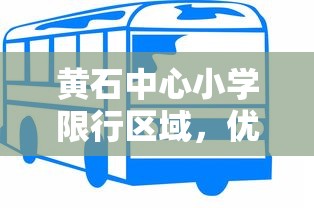 黄石中心小学限行区域，优化校园交通环境，保障学生安全出行