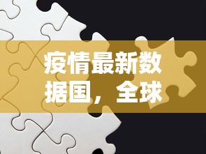 疫情最新数据国，全球抗疫进展与挑战