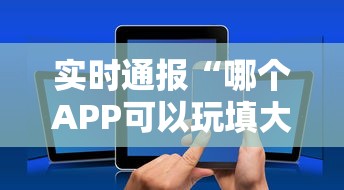 实时通报“哪个APP可以玩填大坑”链接找谁买