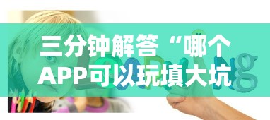 三分钟解答“哪个APP可以玩填大坑”获取