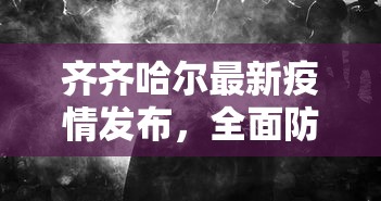 齐齐哈尔最新疫情发布，全面防控，共筑健康防线