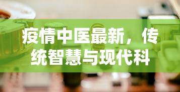 疫情中医最新，传统智慧与现代科学的交汇点