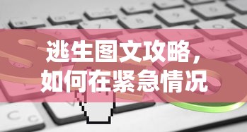 逃生图文攻略，如何在紧急情况下迅速而安全地撤离