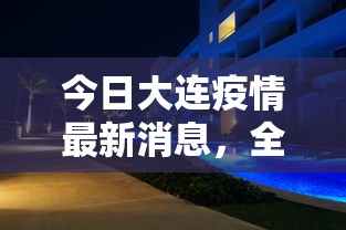 今日大连疫情最新消息，全面防控下的城市动态与民生保障