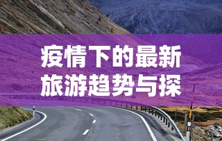 疫情下的最新旅游趋势与探索