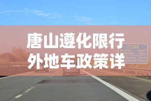 唐山遵化限行外地车政策详解及影响分析