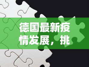 德国最新疫情发展，挑战与应对策略